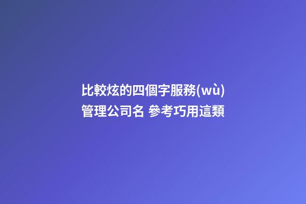 比較炫的四個字服務(wù)管理公司名 參考巧用這類-第1張-公司起名-玄機派